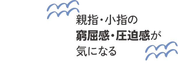 親指・小指の窮屈感・圧迫感が気になる