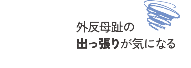 外反母趾の出っ張りが気になる