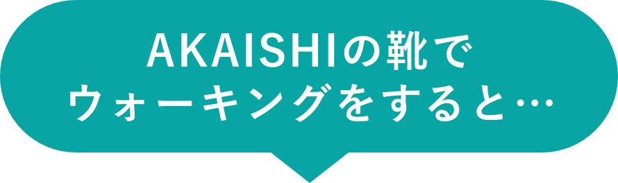 AKASIHIの靴でウォーキングすると…