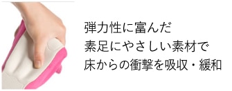 弾力性に富んだ素足にやさしい素材で床からの衝撃を吸収・緩和