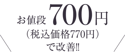 お値段700円（税込価格770円）で改善！