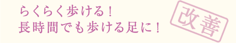 らくらく歩ける！ 長時間でも歩ける足に！