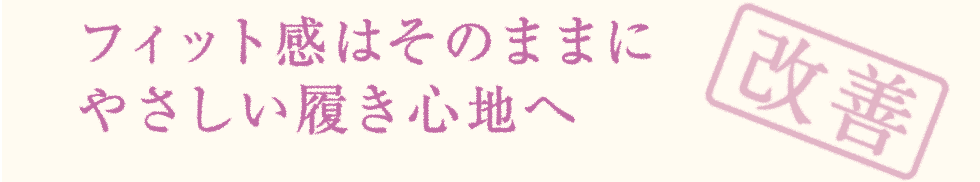 フィット感はそのままに やさしい履き心地へ