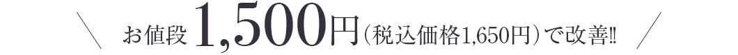 お値段1,500円（税込価格1,650円）で改善!!