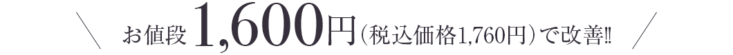 お値段1,600円（税込価格1,760円）で改善!!