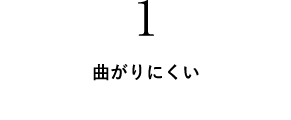 1 曲がりにくい