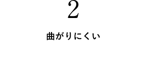 2 曲がりにくい